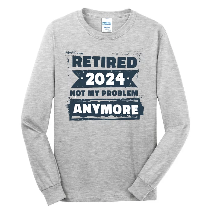 Retired 2024 Not My Problem Anymore Tall Long Sleeve T-Shirt