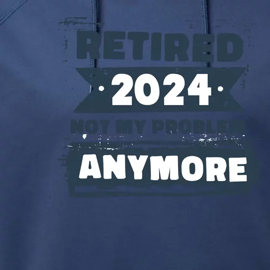 Retired 2024 Not My Problem Anymore Performance Fleece Hoodie