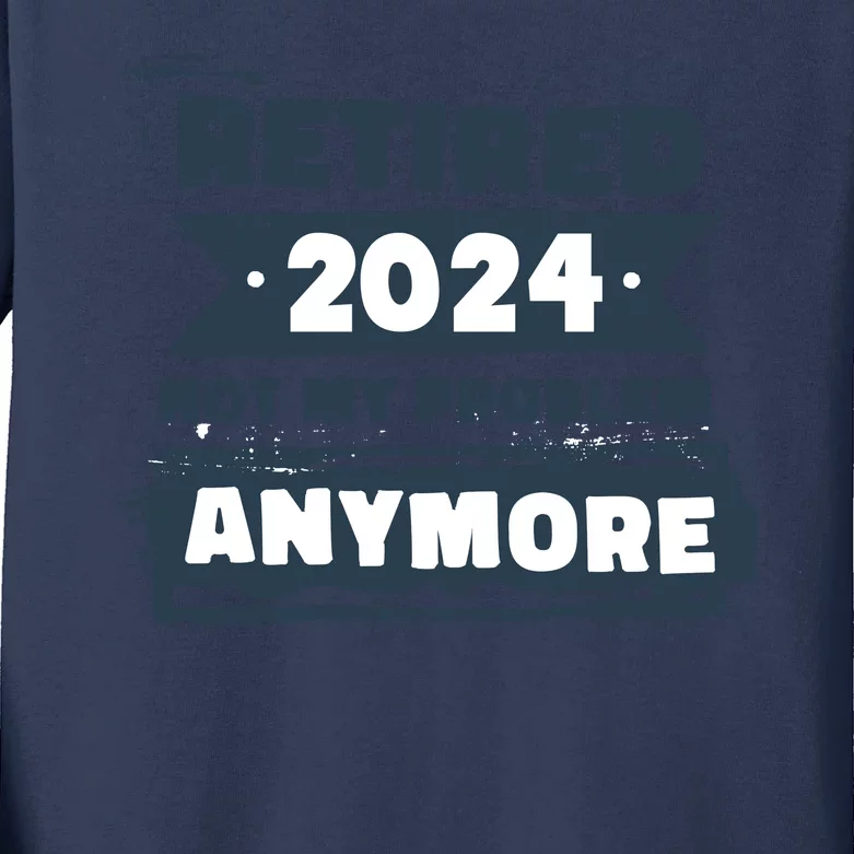 Retired 2024 Not My Problem Anymore Kids Long Sleeve Shirt