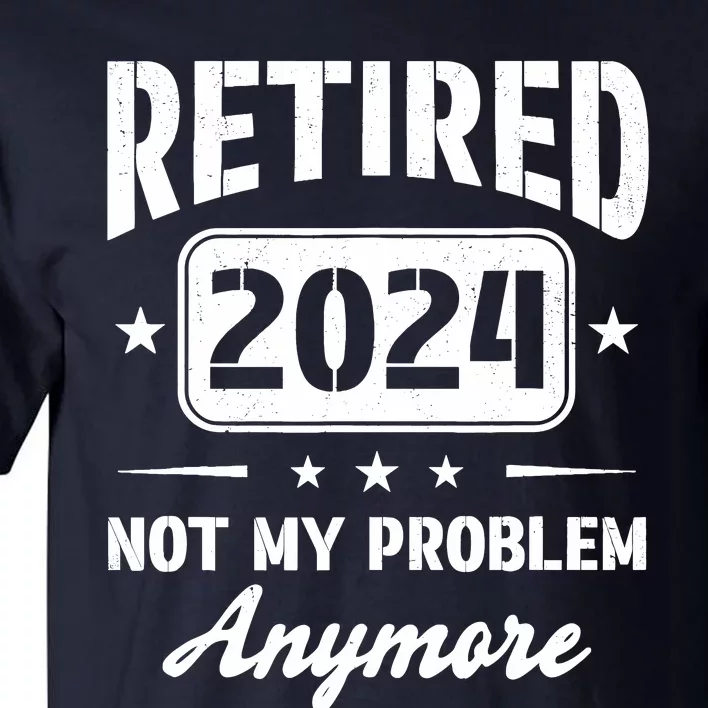 Retired 2024 Not My Problem Anymore Retirement Dad Tall T-Shirt