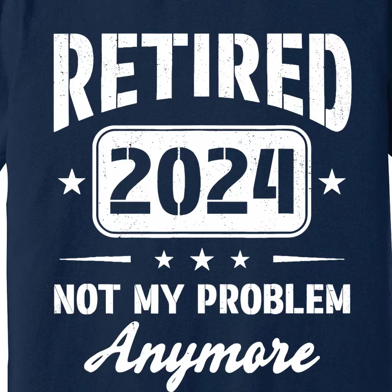 Retired 2024 Not My Problem Anymore Retirement Dad Premium T-Shirt