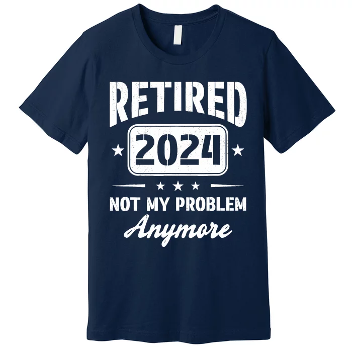 Retired 2024 Not My Problem Anymore Retirement Dad Premium T-Shirt