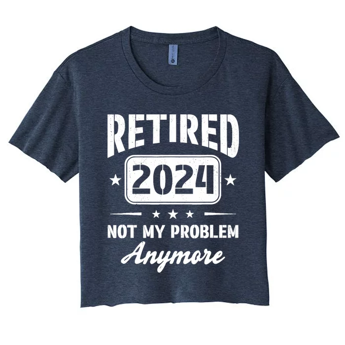 Retired 2024 Not My Problem Anymore Retirement Dad Women's Crop Top Tee