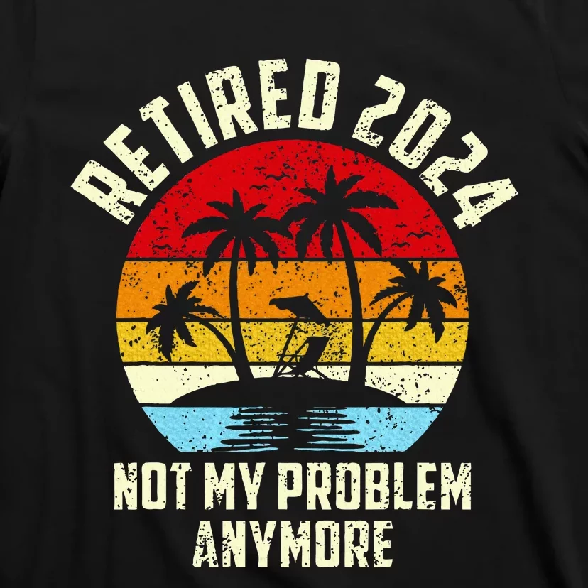 Retired 2024 Not My Problem Anymore T-Shirt