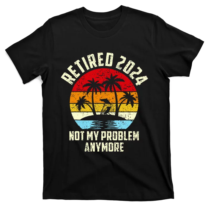 Retired 2024 Not My Problem Anymore T-Shirt