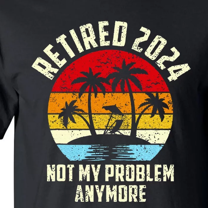 Retired 2024 Not My Problem Anymore Tall T-Shirt