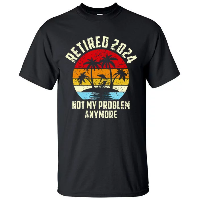 Retired 2024 Not My Problem Anymore Tall T-Shirt