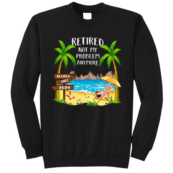 Retired 2024 Not My Problem Anymore Beach Retirement Tall Sweatshirt