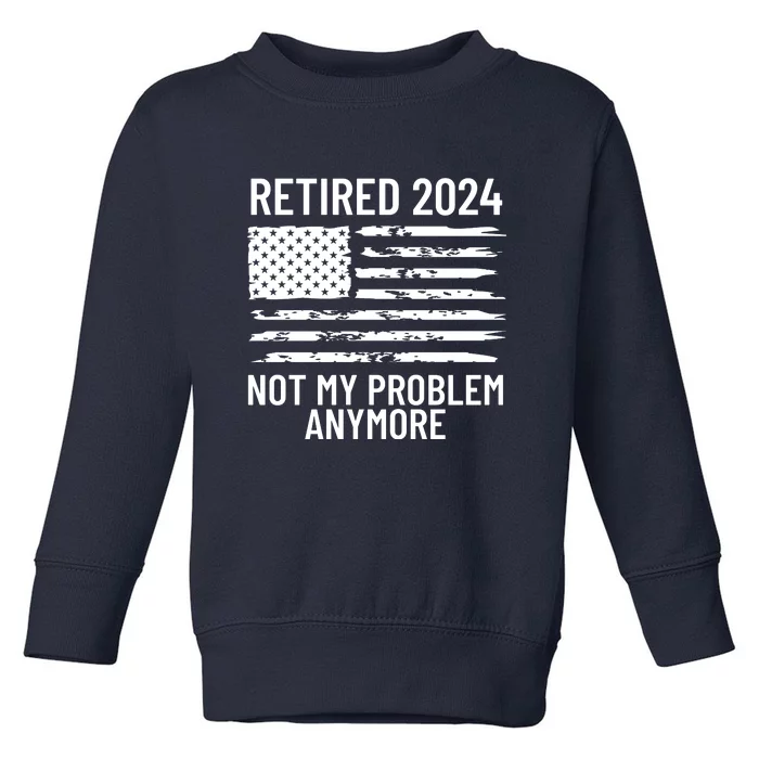 Retired 2024 Not My Problem Anymore Toddler Sweatshirt