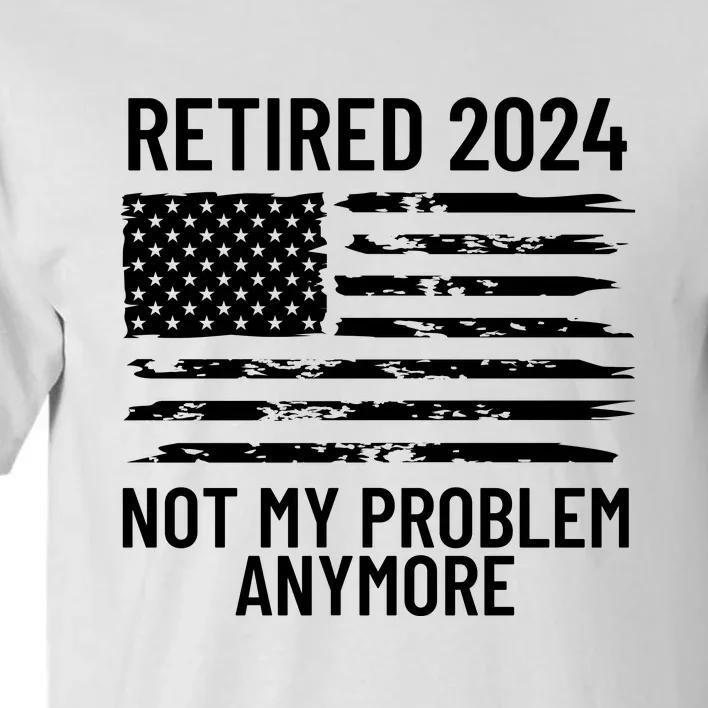 Retired 2024 Not My Problem Anymore Tall T-Shirt