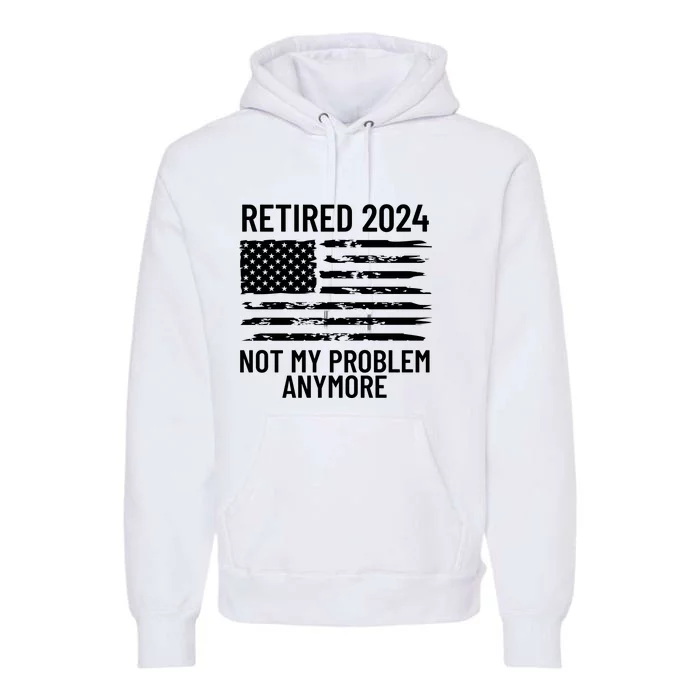 Retired 2024 Not My Problem Anymore Premium Hoodie