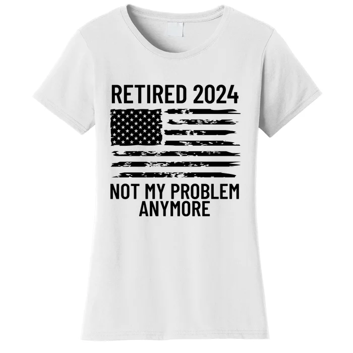 Retired 2024 Not My Problem Anymore Women's T-Shirt