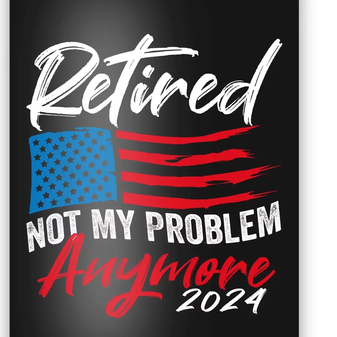 Retired 2024 Not My Problem Anymore Retirement American Flag Poster