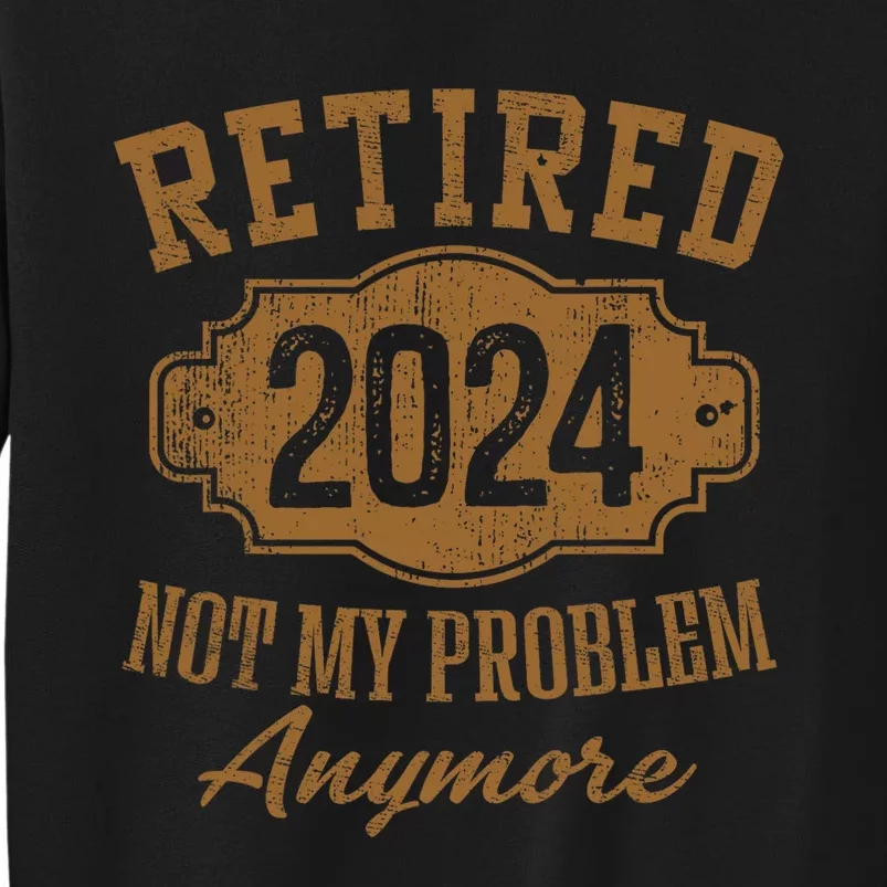 Retired 2024 Not My Problem Anymore Tall Sweatshirt