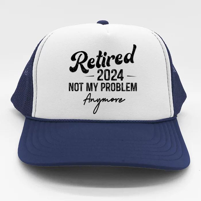 Retirement 2024 Retired 2024 Not My Problem Anymore Trucker Hat