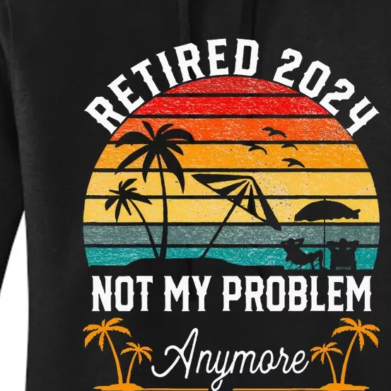 Retirement 2024 Retired 2024 Not My Problem Women's Pullover Hoodie