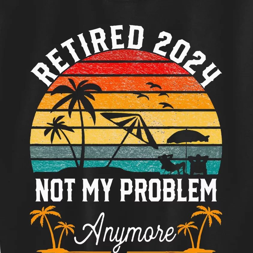 Retirement 2024 Retired 2024 Not My Problem Kids Sweatshirt