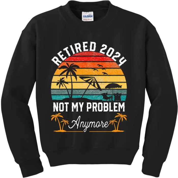 Retirement 2024 Retired 2024 Not My Problem Kids Sweatshirt