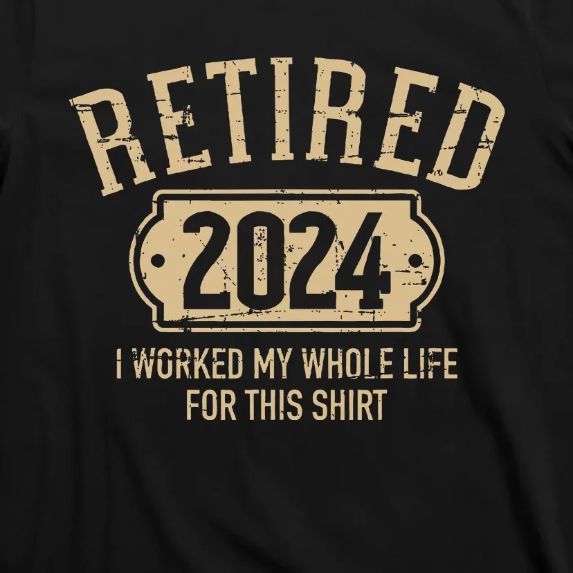 Retired 2024 Retirement Worked Whole Life For This T-Shirt