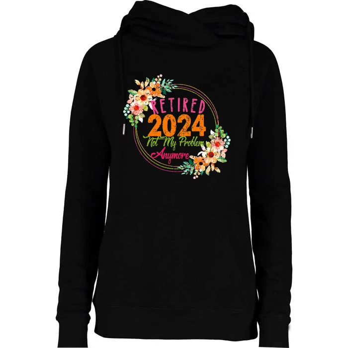 Retirement 2024 Retired 2024 Not My Problem Anymore Womens Funnel Neck Pullover Hood