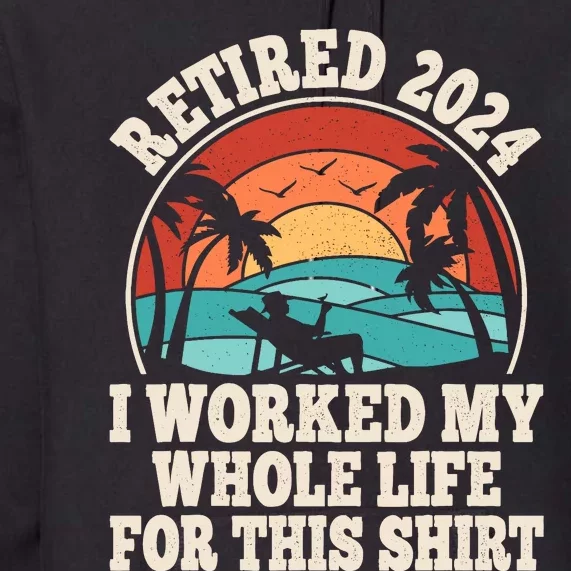 Retired 2024 Retirement I Worked My Whole Life For This Premium Hoodie