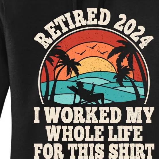 Retired 2024 Retirement I Worked My Whole Life For This Women's Pullover Hoodie