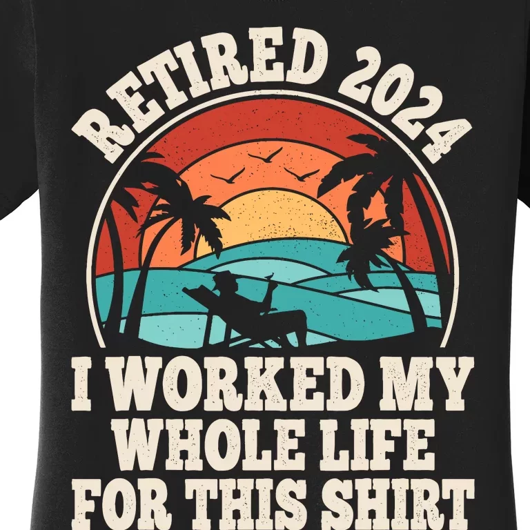 Retired 2024 Retirement I Worked My Whole Life For This Women's T-Shirt