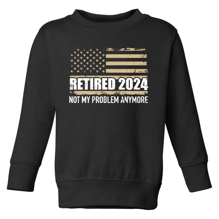 Retired 2024 Us American Flag Problem Anymore For Retirement Toddler Sweatshirt