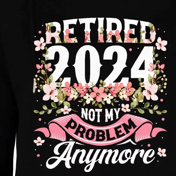 Retirement 2024 Women Retired 2024 Not My Problem Anymore Womens Funnel Neck Pullover Hood