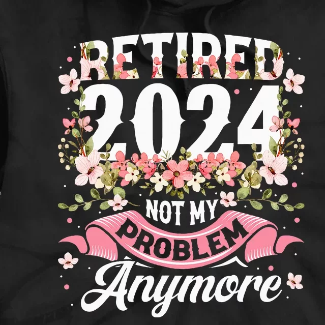 Retirement 2024 Women Retired 2024 Not My Problem Anymore Tie Dye Hoodie