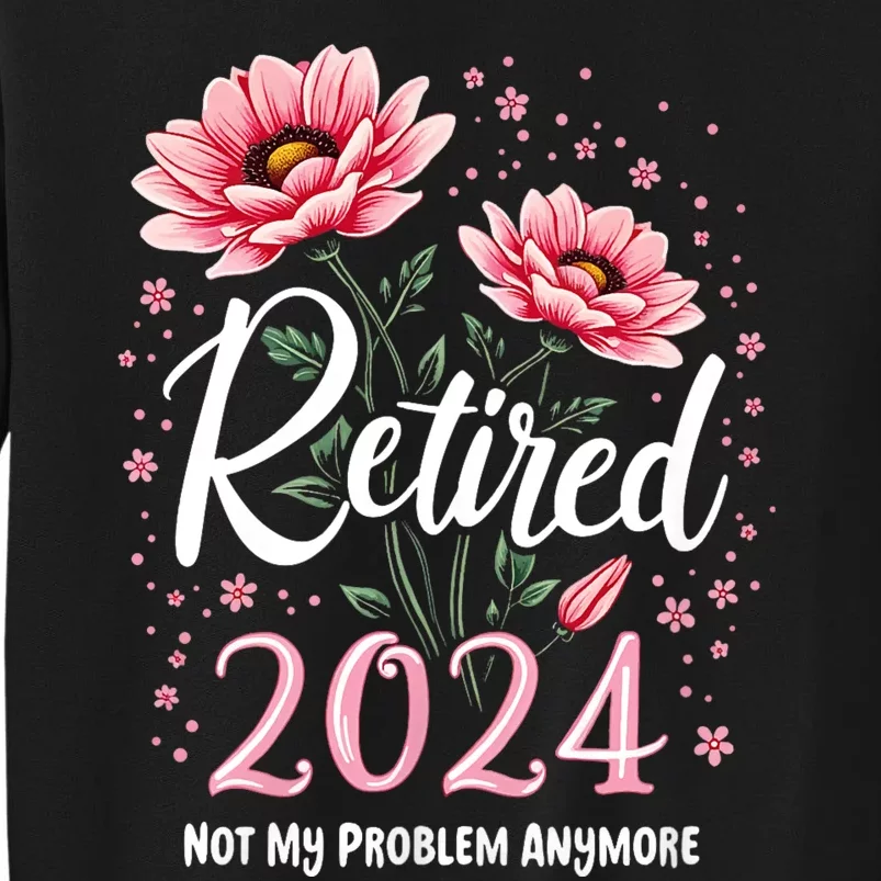 Retirement 2024 Women Retired 2024 Not My Problem Anymore Tall Sweatshirt