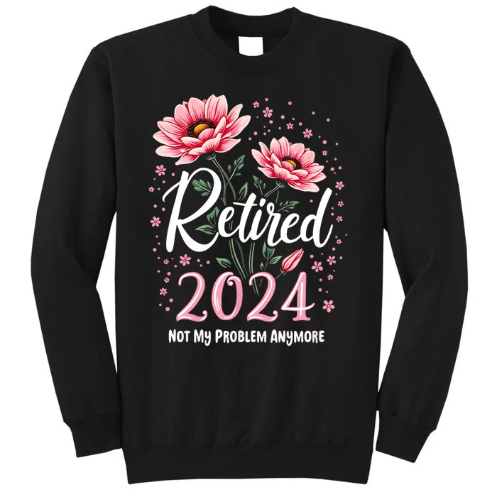 Retirement 2024 Women Retired 2024 Not My Problem Anymore Tall Sweatshirt