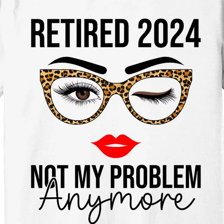 Retirement 2024 Women Retired 2024 Not My Problem Anymore Premium T-Shirt