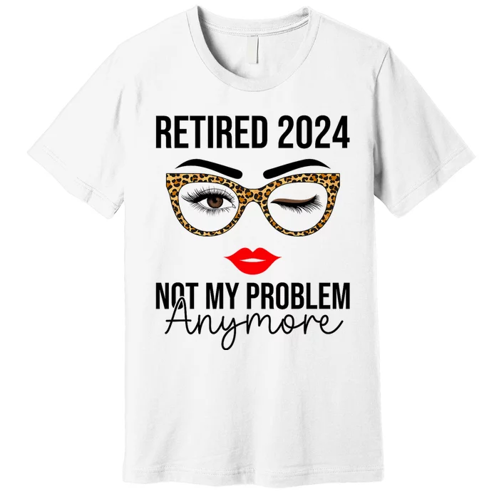 Retirement 2024 Women Retired 2024 Not My Problem Anymore Premium T-Shirt