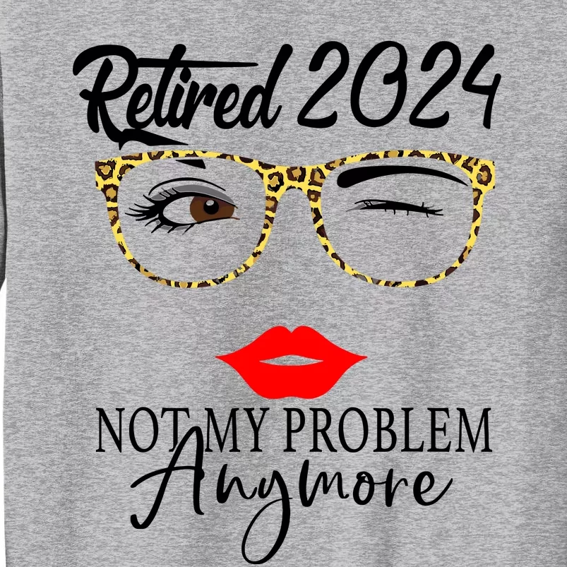 Retirement 2024 Wo Retired 2024 Not My Problem Anymore Tall Sweatshirt