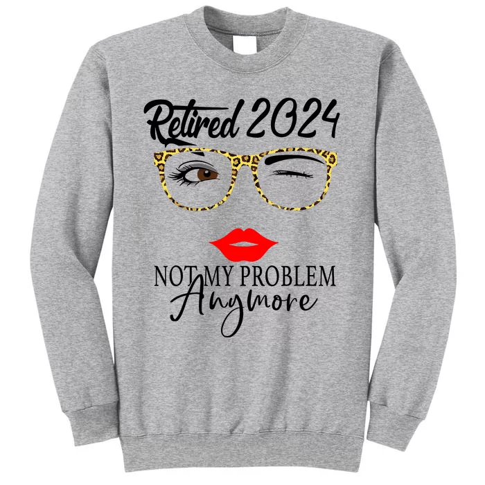 Retirement 2024 Wo Retired 2024 Not My Problem Anymore Tall Sweatshirt