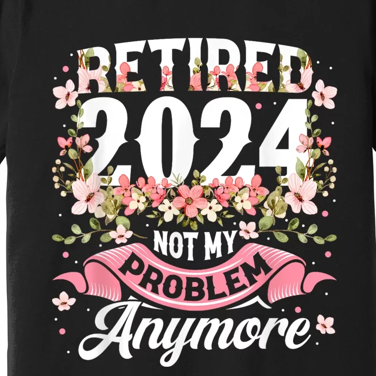 Retirement 2024 Women Retired 2024 Not My Problem Anymore Premium T-Shirt