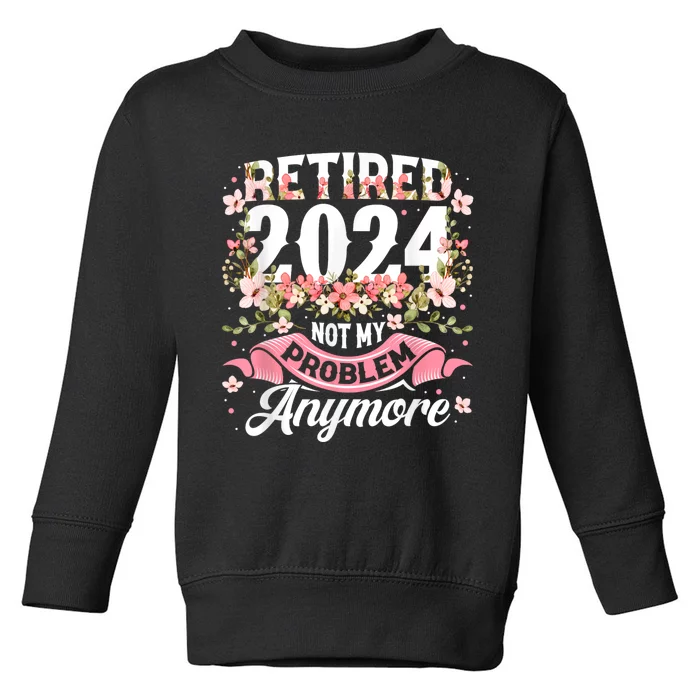 Retirement 2024 Women Retired 2024 Not My Problem Anymore Toddler Sweatshirt