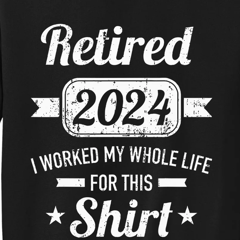 Retirement 2024 Worked Whole Life For This Retired Tall Sweatshirt