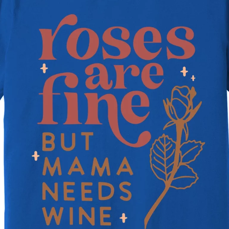 Roses Are Fine But Mama Needs Wine Funny Valentines Day Funny Gift Premium T-Shirt