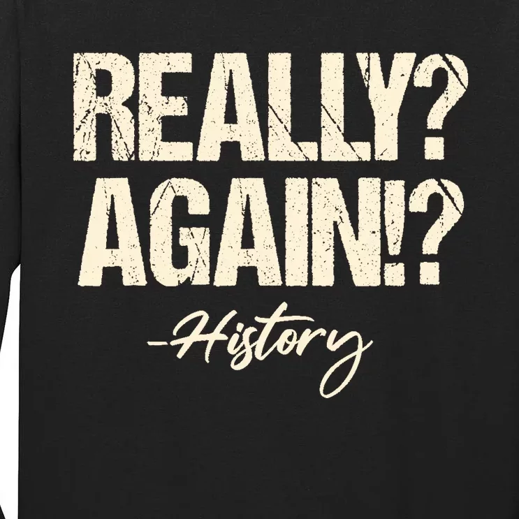 Really? Again!? History Teacher Historical Book Student Tall Long Sleeve T-Shirt