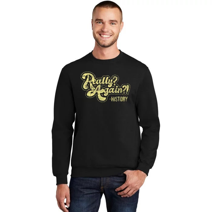 Really Again History Lover History Teacher Professor Tall Sweatshirt