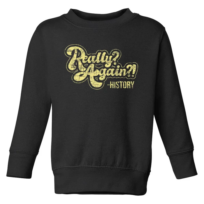 Really Again History Lover History Teacher Professor Toddler Sweatshirt