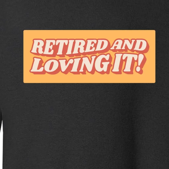 Retired And Loving it Toddler Sweatshirt