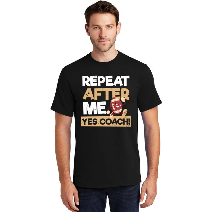 Repeat After Me Yes Coach Design Football Coach Gift Tall T-Shirt