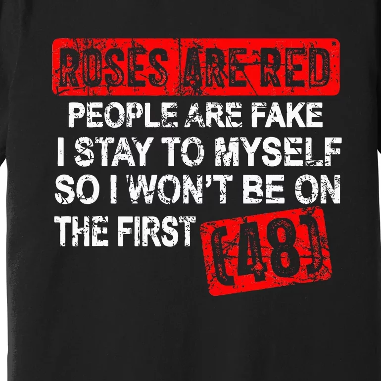 Roses Are Red People Are Fake I Stay To Myself First 48 Premium T-Shirt