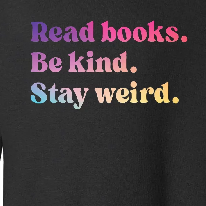 Read Books Be Kind Stay Weird Funny Book Lover Toddler Sweatshirt