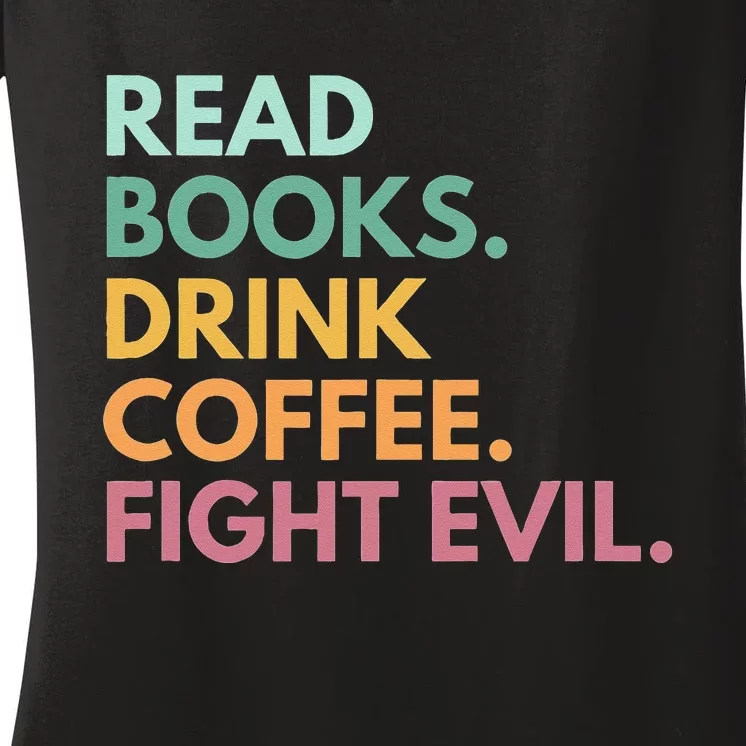 Read Books Drink Coffee Fight Evil Women's V-Neck T-Shirt