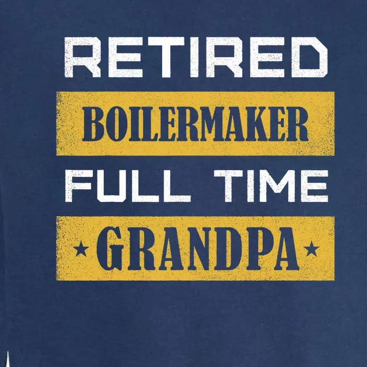 Retired Boilermaker Full Time Grandpa Garment-Dyed Sweatshirt