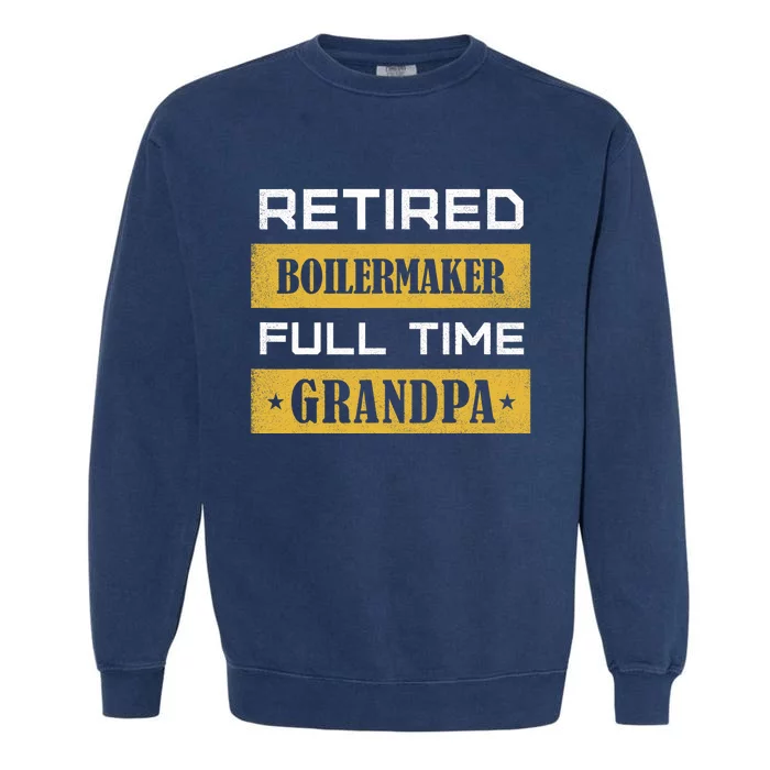 Retired Boilermaker Full Time Grandpa Garment-Dyed Sweatshirt